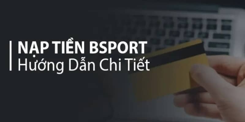 Những phương thức nạp tiền phổ biến được sử dụng tại Bsport