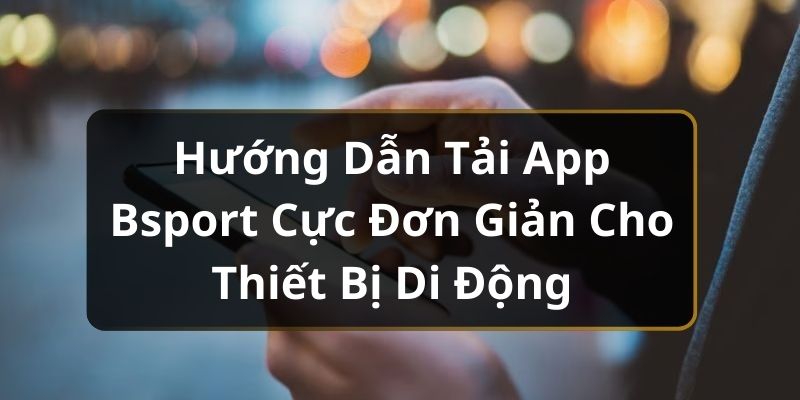 Hướng Dẫn Tải App Bsport Cực Đơn Giản Cho Thiết Bị Di Động